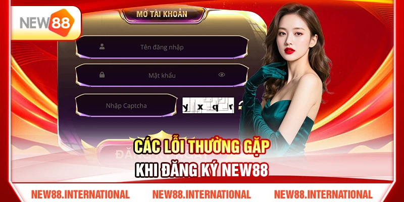 Hướng Dẫn Đăng Ký NEW88 Cho Người Mới Chỉ Trong 3 Phút 3 Các Lỗi Thường Gặp Khi Đăng Ký NEW88