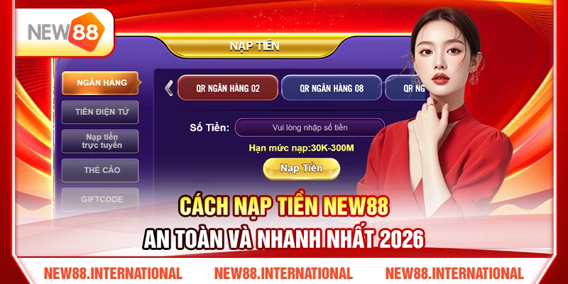 Cách Nạp Tiền NEW88 An Toàn Và Nhanh Nhất 2026