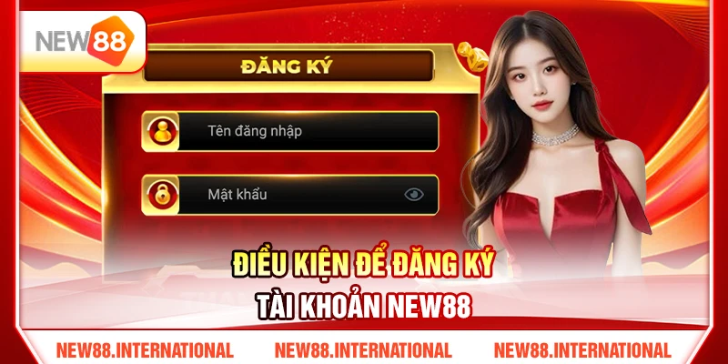 Hướng Dẫn Đăng Ký NEW88 Cho Người Mới Chỉ Trong 3 Phút 2 Điều Kiện Để Đăng Ký Tài Khoản NEW88