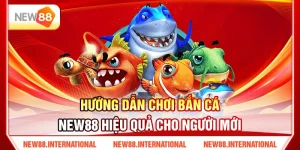Hướng Dẫn Chơi Bắn Cá New88 Hiệu Quả Cho Người Mới