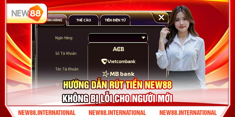 Hướng Dẫn Rút Tiền NEW88 Không Bị Lỗi Cho Người Mới