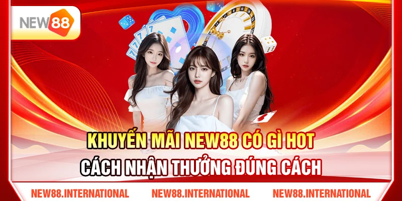 Khuyến Mãi NEW88 Có Gì Hot? Cách Nhận Thưởng Đúng Cách
